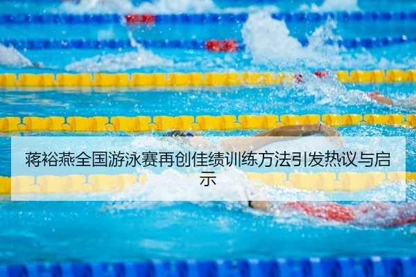 蒋裕燕全国游泳赛再创佳绩训练方法引发热议与启示