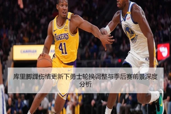 库里脚踝伤情更新下勇士轮换调整与季后赛前景深度分析