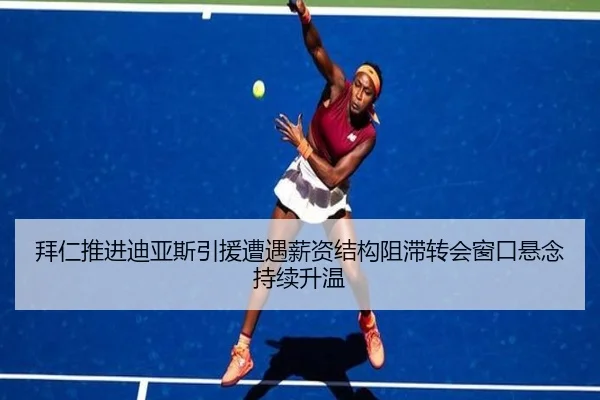 拜仁推进迪亚斯引援遭遇薪资结构阻滞转会窗口悬念持续升温