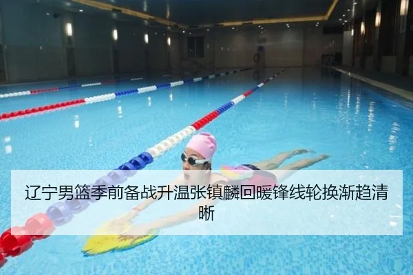 辽宁男篮季前备战升温张镇麟回暖锋线轮换渐趋清晰